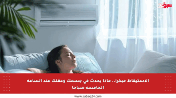 الاستيقاظ مبكرا.. ماذا يحدث في جسمك وعقلك عند الساعة الخامسة صباحا